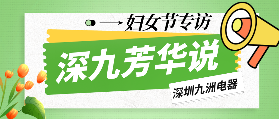 深九芳華說(shuō)|深圳九洲電器2025年婦女節(jié)專(zhuān)訪(fǎng) 
